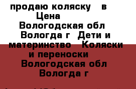 продаю коляску 2 в 1 › Цена ­ 8 000 - Вологодская обл., Вологда г. Дети и материнство » Коляски и переноски   . Вологодская обл.,Вологда г.